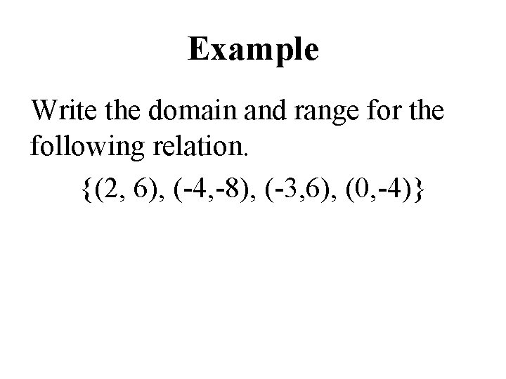 Example Write the domain and range for the following relation. {(2, 6), (-4, -8),