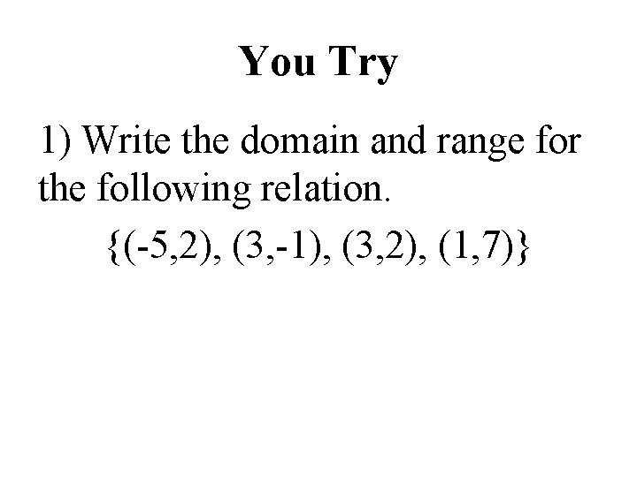 You Try 1) Write the domain and range for the following relation. {(-5, 2),