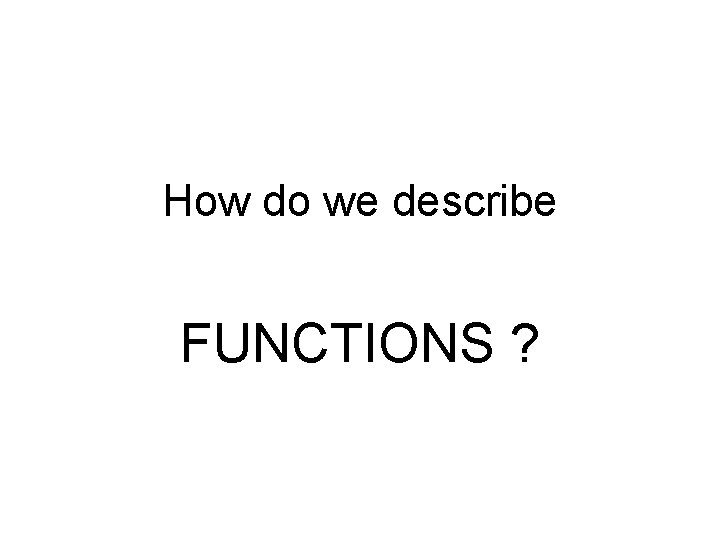How do we describe FUNCTIONS ? 