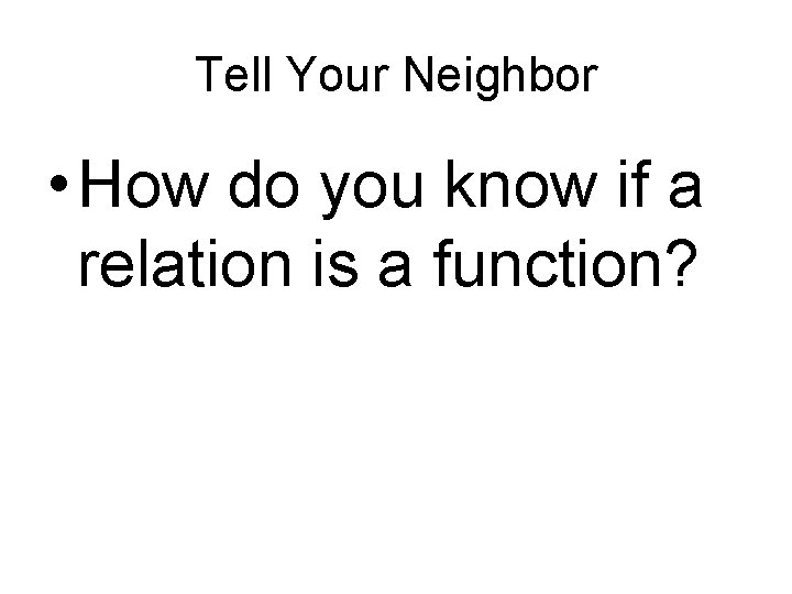 Tell Your Neighbor • How do you know if a relation is a function?