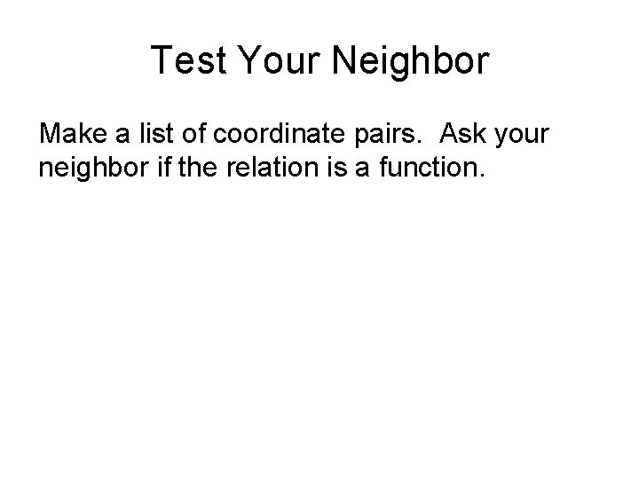 Test Your Neighbor Make a list of coordinate pairs. Ask your neighbor if the