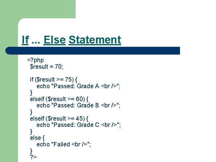 If. . . Else Statement <? php $result = 70; if ($result >= 75)