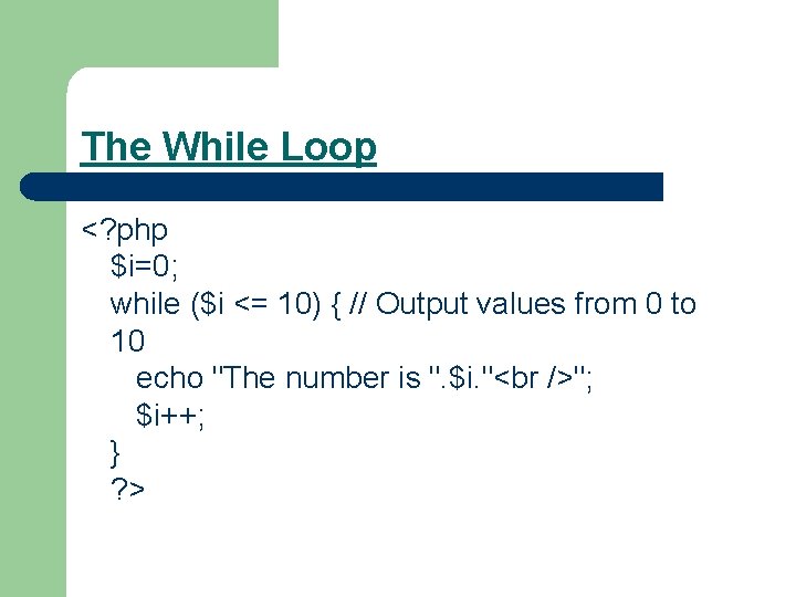 The While Loop <? php $i=0; while ($i <= 10) { // Output values