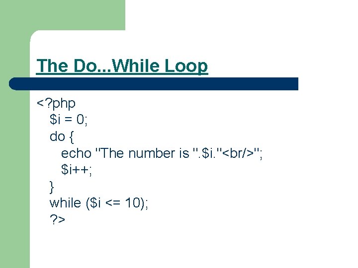 The Do. . . While Loop <? php $i = 0; do { echo