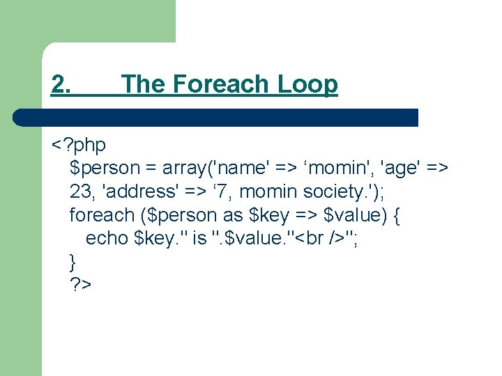 2. The Foreach Loop <? php $person = array('name' => ‘momin', 'age' => 23,