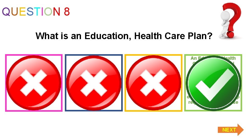 QUESTION 8 What is an Education, Health Care Plan? An EHCP is what you