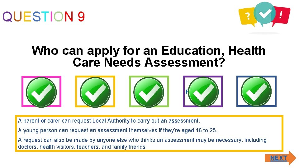 QUESTION 9 Who can apply for an Education, Health Care Needs Assessment? Parent/carer Young