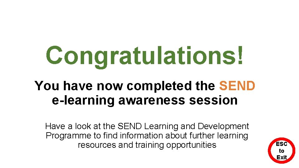 Congratulations! You have now completed the SEND e-learning awareness session Have a look at