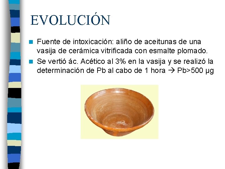 EVOLUCIÓN Fuente de intoxicación: aliño de aceitunas de una vasija de cerámica vitrificada con