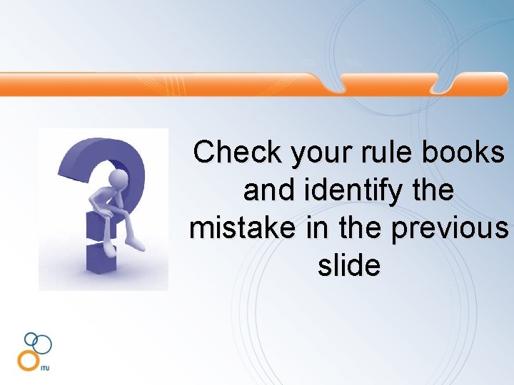 Check your rule books and identify the mistake in the previous slide 