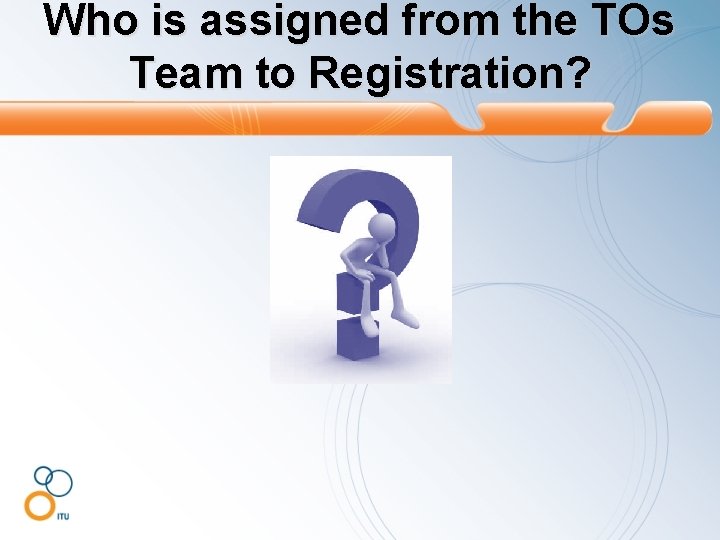 Who is assigned from the TOs Team to Registration? 