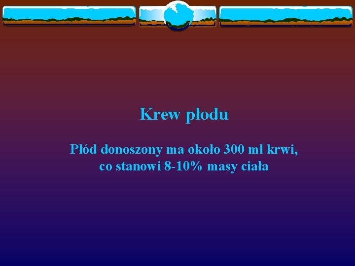 Krew płodu Płód donoszony ma około 300 ml krwi, co stanowi 8 -10% masy