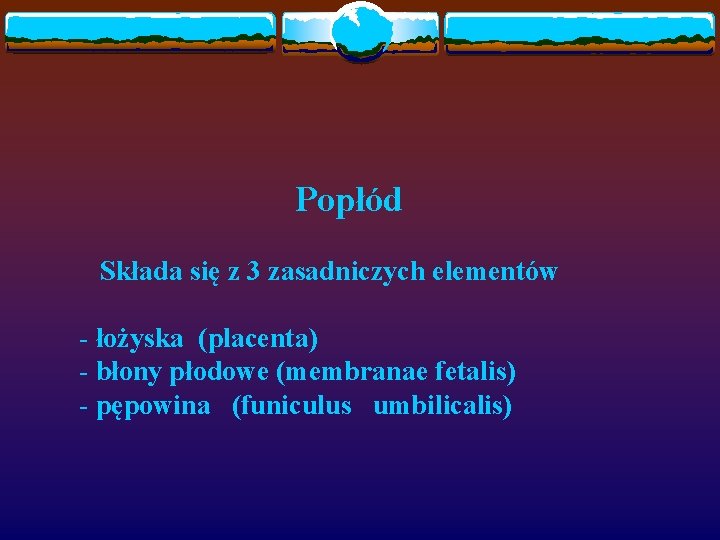 Popłód Składa się z 3 zasadniczych elementów - łożyska (placenta) - błony płodowe (membranae