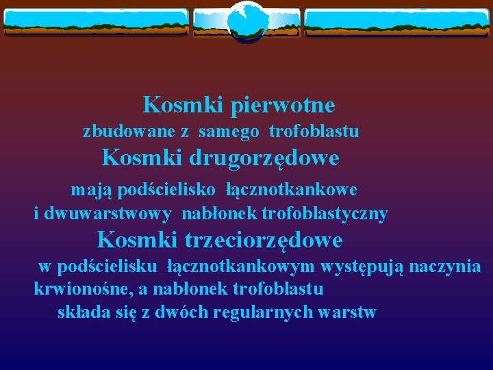 Kosmki pierwotne zbudowane z samego trofoblastu Kosmki drugorzędowe mają podścielisko łącznotkankowe i dwuwarstwowy nabłonek