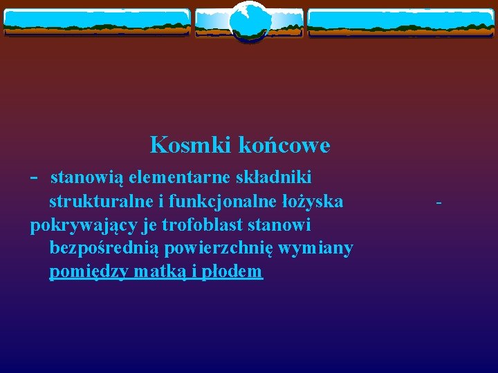 Kosmki końcowe - stanowią elementarne składniki strukturalne i funkcjonalne łożyska pokrywający je trofoblast stanowi