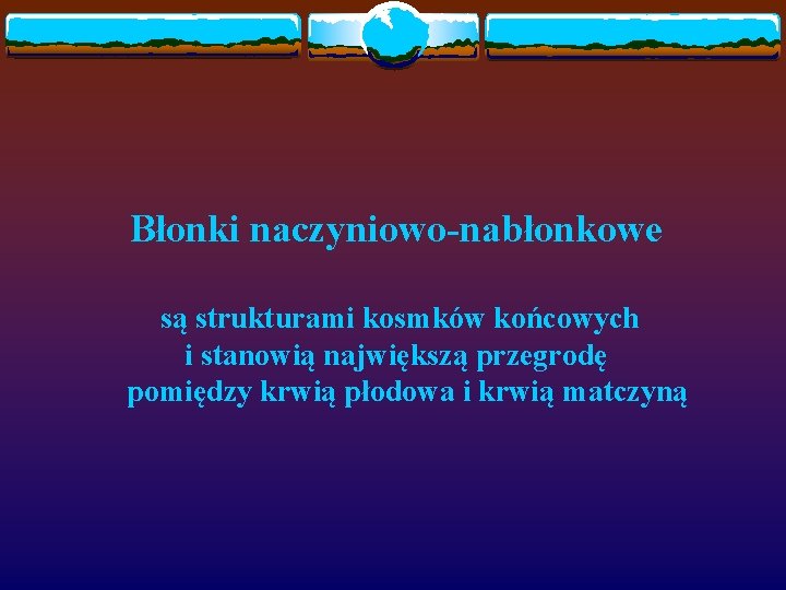 Błonki naczyniowo-nabłonkowe są strukturami kosmków końcowych i stanowią największą przegrodę pomiędzy krwią płodowa i