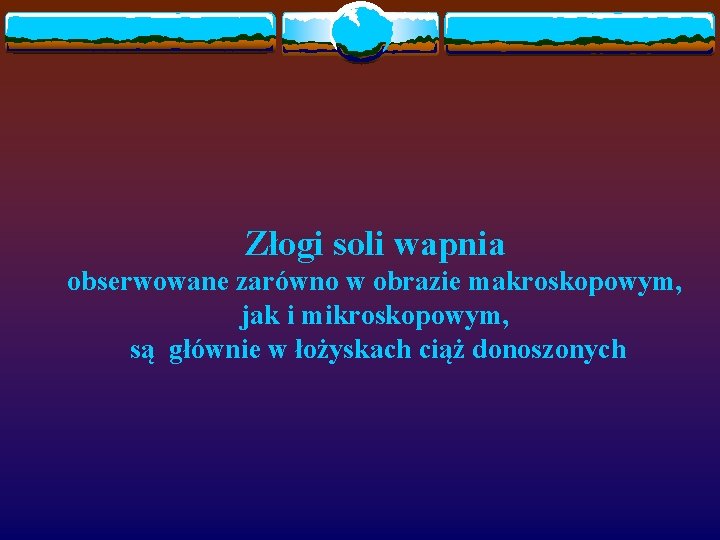 Złogi soli wapnia obserwowane zarówno w obrazie makroskopowym, jak i mikroskopowym, są głównie w