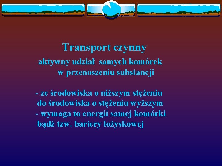 Transport czynny aktywny udział samych komórek w przenoszeniu substancji - ze środowiska o niższym