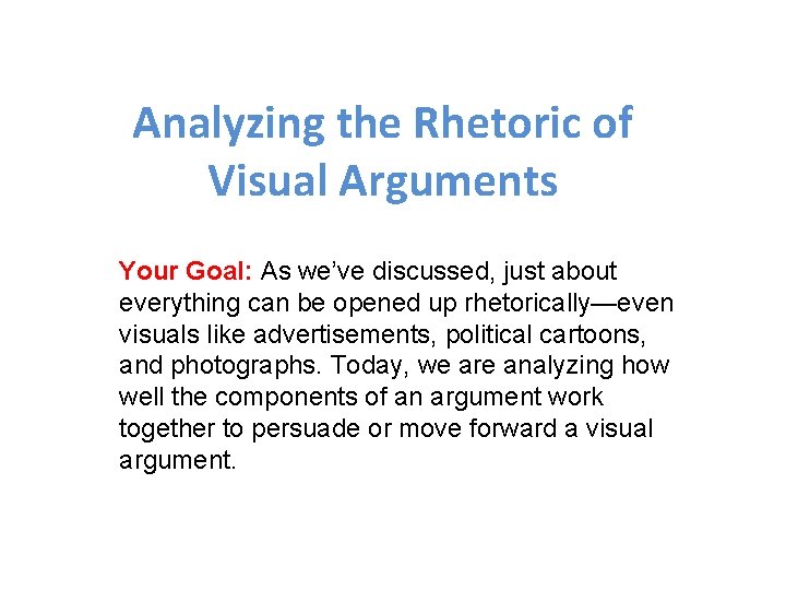 Analyzing the Rhetoric of Visual Arguments Your Goal: As we’ve discussed, just about everything