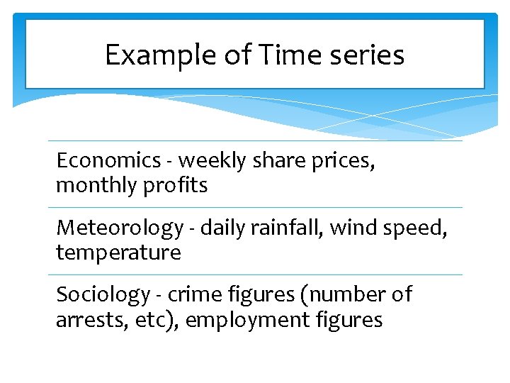 Example of Time series Economics - weekly share prices, monthly profits Meteorology - daily