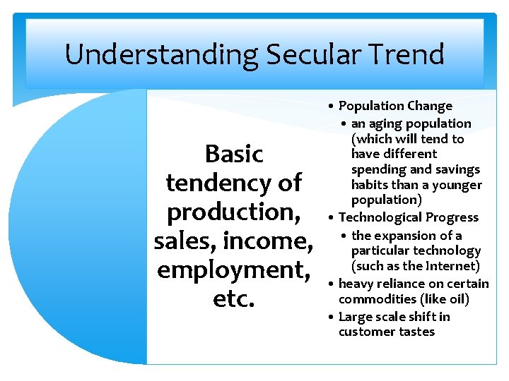 Understanding Secular Trend Basic tendency of production, sales, income, employment, etc. • Population Change