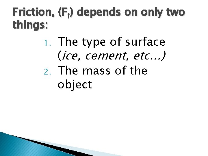 Friction, (Ff) depends on only two things: 1. 2. The type of surface (ice, Friction, (Ff) depends on only two things: 1. 2. The type of surface (ice,