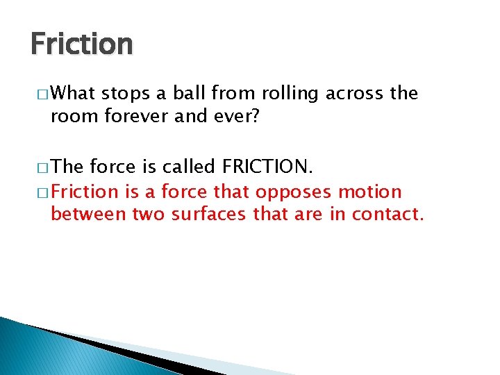 Friction � What stops a ball from rolling across the room forever and ever? Friction � What stops a ball from rolling across the room forever and ever?