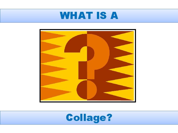 WHAT IS A Collage? 