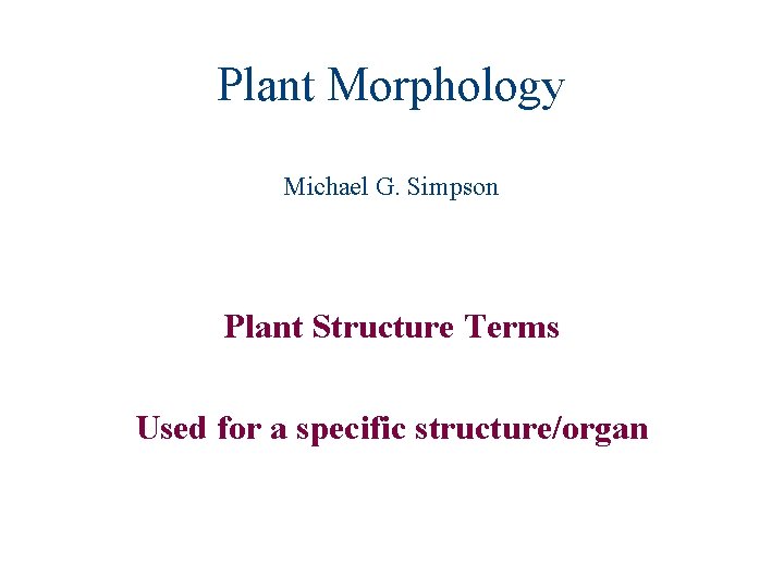 Plant Morphology Michael G. Simpson Plant Structure Terms Used for a specific structure/organ 