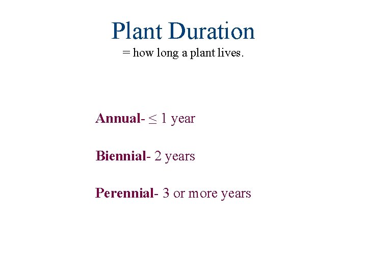 Plant Duration = how long a plant lives. Annual- ≤ 1 year Biennial- 2
