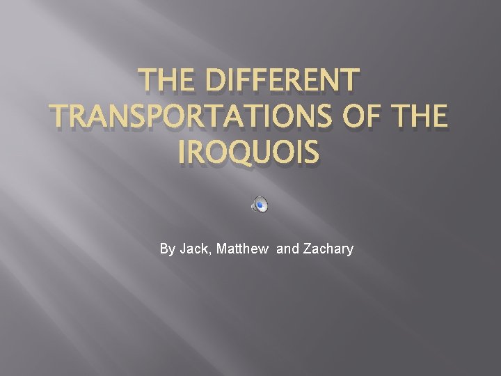 THE DIFFERENT TRANSPORTATIONS OF THE IROQUOIS By Jack, Matthew and Zachary 
