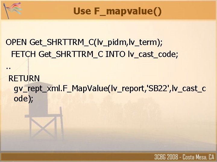 Use F_mapvalue() OPEN Get_SHRTTRM_C(lv_pidm, lv_term); FETCH Get_SHRTTRM_C INTO lv_cast_code; . . RETURN gv_rept_xml. F_Map. Use F_mapvalue() OPEN Get_SHRTTRM_C(lv_pidm, lv_term); FETCH Get_SHRTTRM_C INTO lv_cast_code; . . RETURN gv_rept_xml. F_Map.