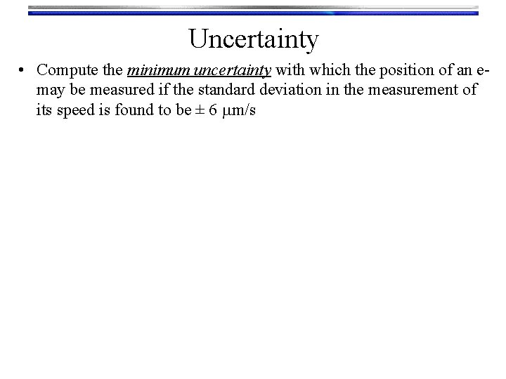 Uncertainty • Compute the minimum uncertainty with which the position of an emay be