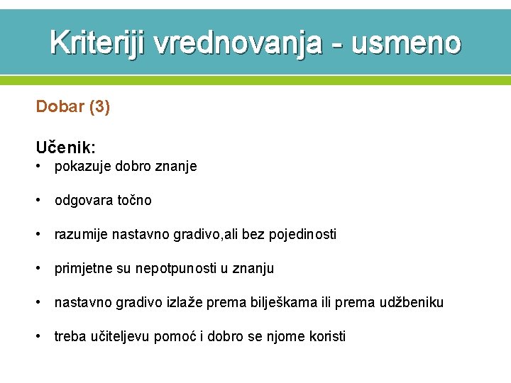 Kriteriji vrednovanja - usmeno Dobar (3) Učenik: • pokazuje dobro znanje • odgovara točno