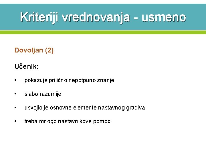 Kriteriji vrednovanja - usmeno Dovoljan (2) Učenik: • pokazuje prilično nepotpuno znanje • slabo