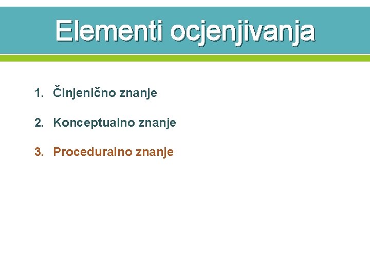 Elementi ocjenjivanja 1. Činjenično znanje 2. Konceptualno znanje 3. Proceduralno znanje 