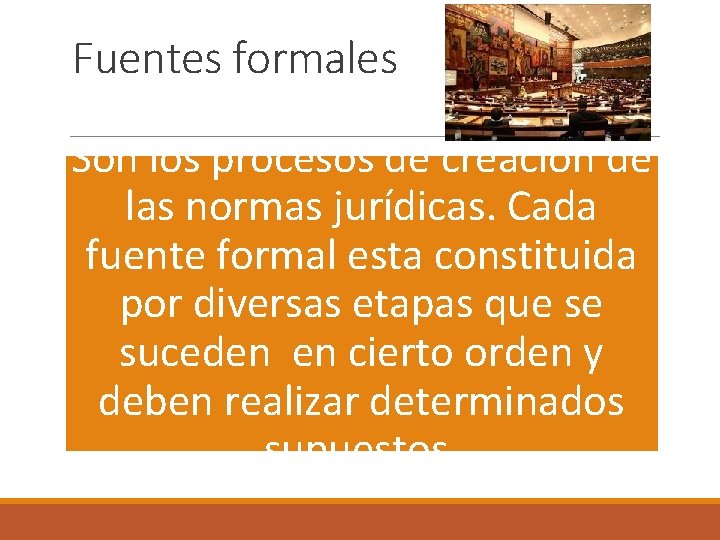 Fuentes formales Son los procesos de creación de las normas jurídicas. Cada fuente formal