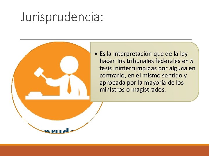 Jurisprudencia: • Es la interpretación que de la ley hacen los tribunales federales en