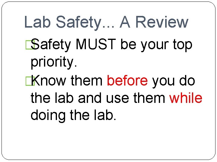 Lab Safety. . . A Review �Safety MUST be your top priority. �Know them