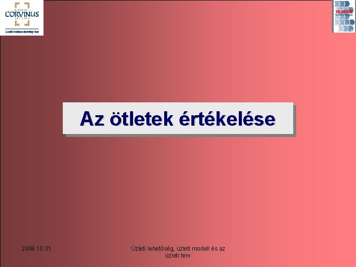 Az ötletek értékelése 2008. 10. 31. Üzleti lehetőség, üzleti modell és az üzleti terv