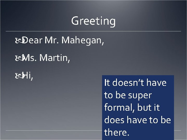 Greeting Dear Mr. Mahegan, Ms. Martin, Hi, It doesn’t have to be super formal,