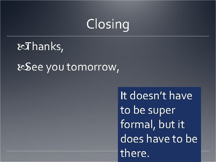 Closing Thanks, See you tomorrow, It doesn’t have to be super formal, but it