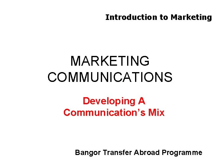 Introduction to Marketing MARKETING COMMUNICATIONS Developing A Communication’s Mix Bangor Transfer Abroad Programme 