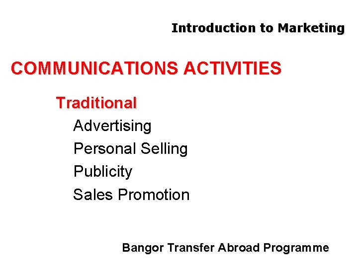 Introduction to Marketing COMMUNICATIONS ACTIVITIES Traditional Advertising Personal Selling Publicity Sales Promotion Bangor Transfer