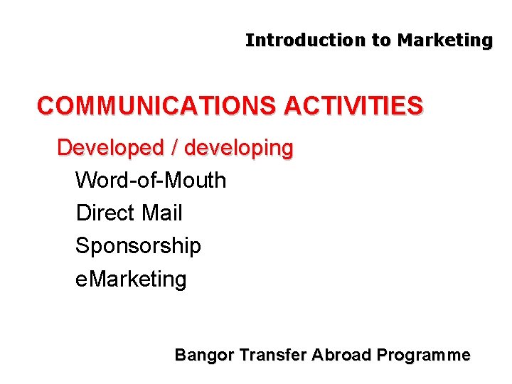 Introduction to Marketing COMMUNICATIONS ACTIVITIES Developed / developing Word-of-Mouth Direct Mail Sponsorship e. Marketing