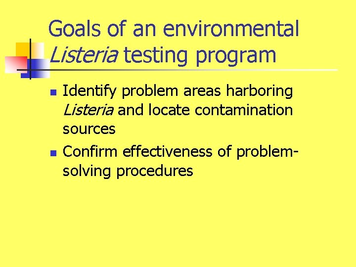 Goals of an environmental Listeria testing program n n Identify problem areas harboring Listeria