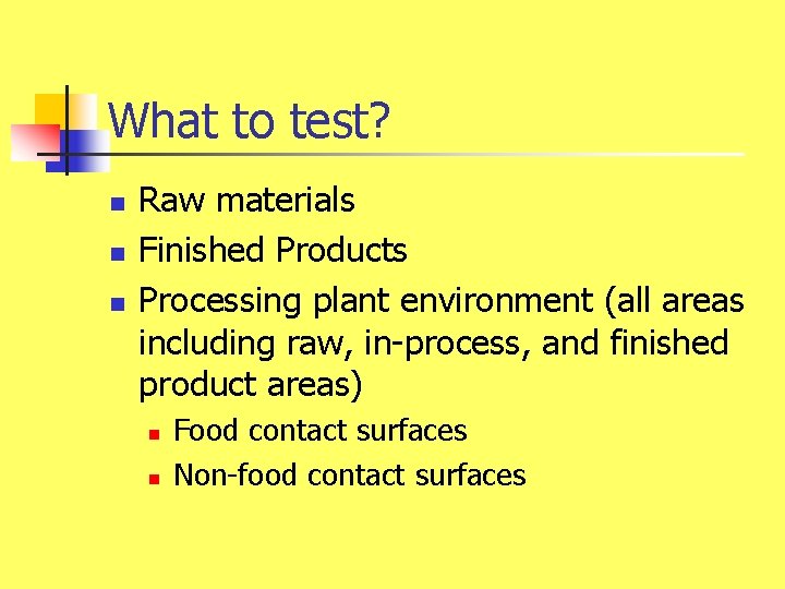 What to test? n n n Raw materials Finished Products Processing plant environment (all
