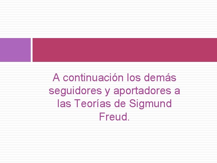 A continuación los demás seguidores y aportadores a las Teorías de Sigmund Freud. 