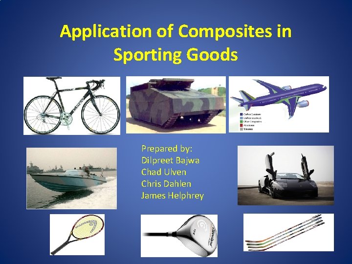 Application of Composites in Sporting Goods Prepared by: Dilpreet Bajwa Chad Ulven Chris Dahlen