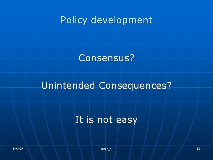 Policy development Consensus? Unintended Consequences? It is not easy 9/6/09 Intro_C 15 